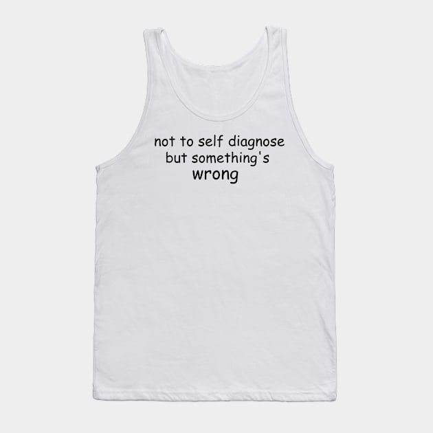 Not To Self Diagnose But Something's Wrong Tank Top by casserolestan